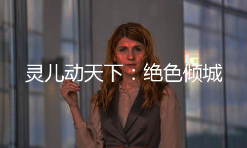 灵儿动天下：绝色倾城