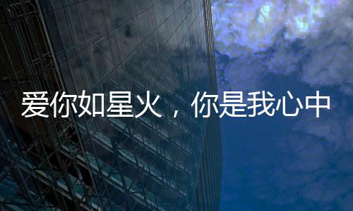 爱你如星火，你是我心中的光