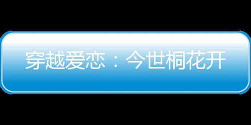 穿越爱恋：今世桐花开