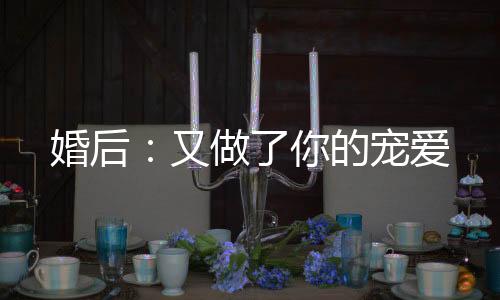 《疯批美人有小岛，年代大佬宠上心》全文在线阅读