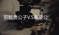 邪魅贵公子V.S