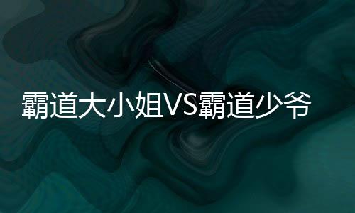 霸道大小姐VS霸道少爷